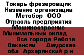 Токарь-фрезеровщик › Название организации ­ Метобор, ООО › Отрасль предприятия ­ Машиностроение › Минимальный оклад ­ 45 000 - Все города Работа » Вакансии   . Амурская обл.,Архаринский р-н